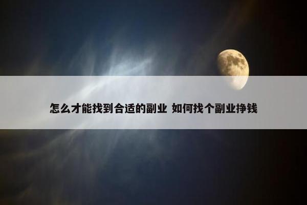 怎么才能找到合适的副业 如何找个副业挣钱