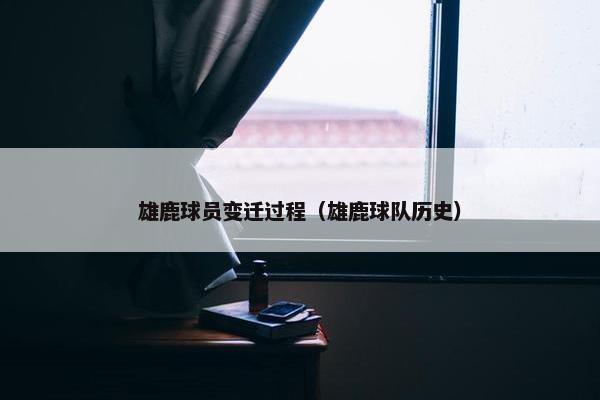 雄鹿球员变迁过程（雄鹿球队历史）