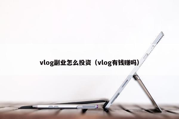 vlog副业怎么投资（vlog有钱赚吗）