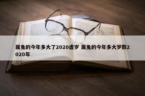 属兔的今年多大了2020虚岁 属兔的今年多大岁数2020年