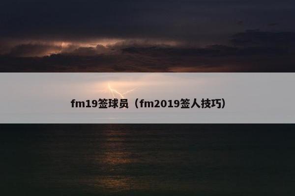 fm19签球员（fm2019签人技巧）