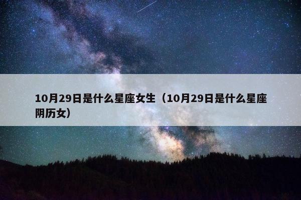 10月29日是什么星座女生（10月29日是什么星座阴历女）