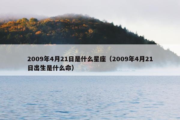 2009年4月21日是什么星座（2009年4月21日出生是什么命）