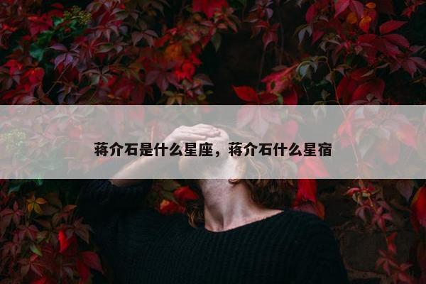 蒋介石是什么星座，蒋介石什么星宿