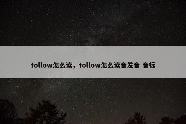 follow怎么读，follow怎么读音发音 音标
