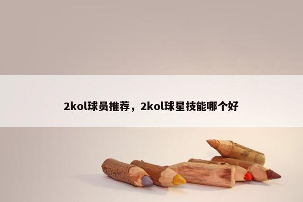 2kol球员推荐，2kol球星技能哪个好