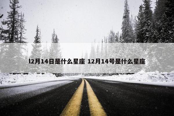 l2月14日是什么星座 12月14号是什么星座