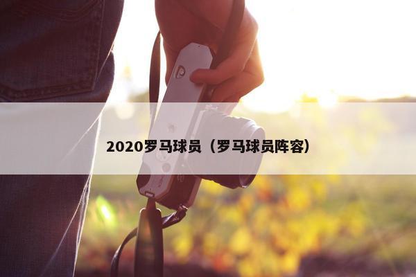 2020罗马球员（罗马球员阵容）