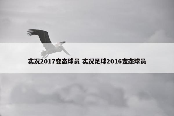 实况2017变态球员 实况足球2016变态球员