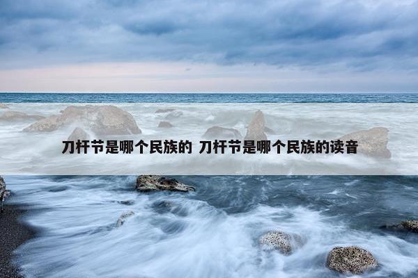 刀杆节是哪个民族的 刀杆节是哪个民族的读音