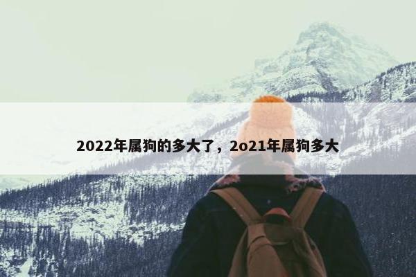 2022年属狗的多大了，2o21年属狗多大