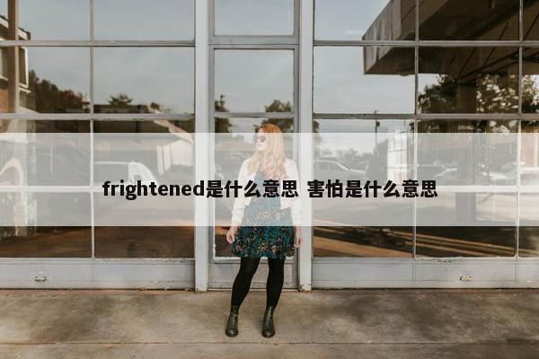 frightened是什么意思 害怕是什么意思