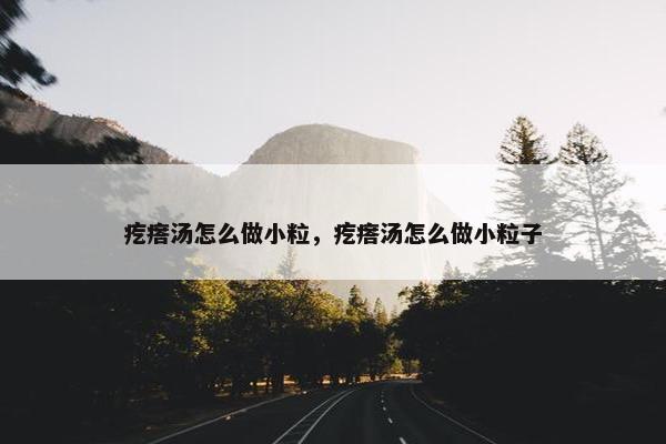 疙瘩汤怎么做小粒，疙瘩汤怎么做小粒子