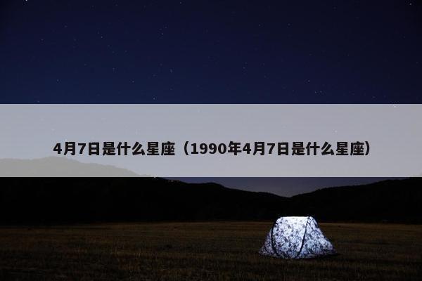 4月7日是什么星座（1990年4月7日是什么星座）