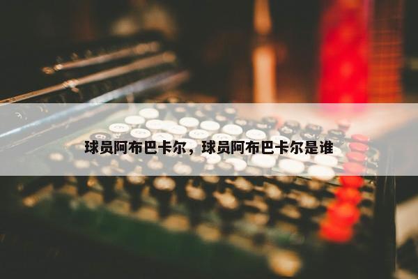 球员阿布巴卡尔，球员阿布巴卡尔是谁