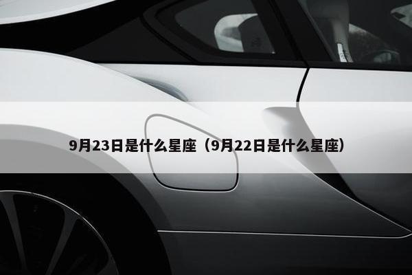 9月23日是什么星座（9月22日是什么星座）