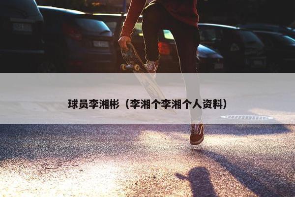 球员李湘彬（李湘个李湘个人资料）