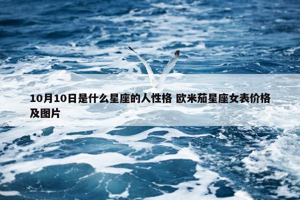 10月10日是什么星座的人性格 欧米茄星座女表价格及图片