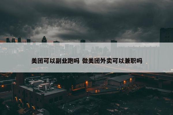 美团可以副业跑吗 做美团外卖可以兼职吗