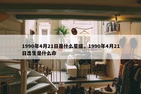 1990年4月21日是什么星座，1990年4月21日出生是什么命