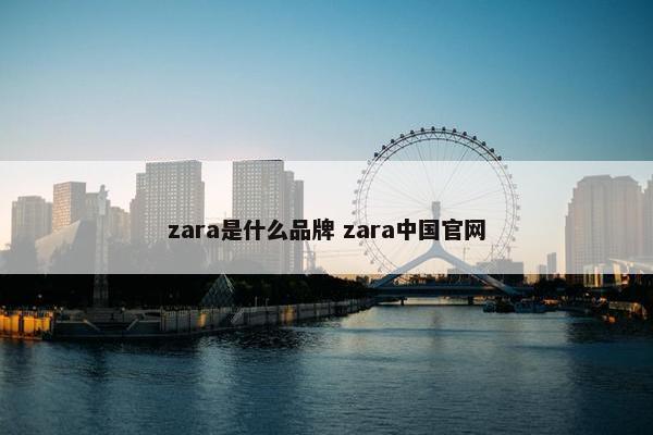 zara是什么品牌 zara中国官网