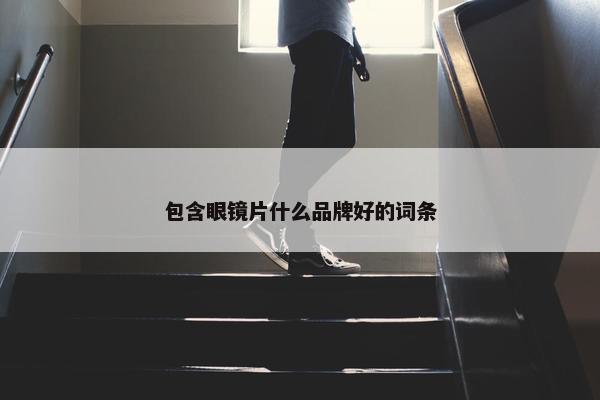 包含眼镜片什么品牌好的词条