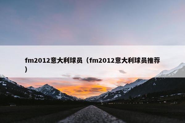 fm2012意大利球员（fm2012意大利球员推荐）