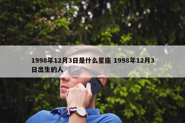 1998年12月3日是什么星座 1998年12月3日出生的人