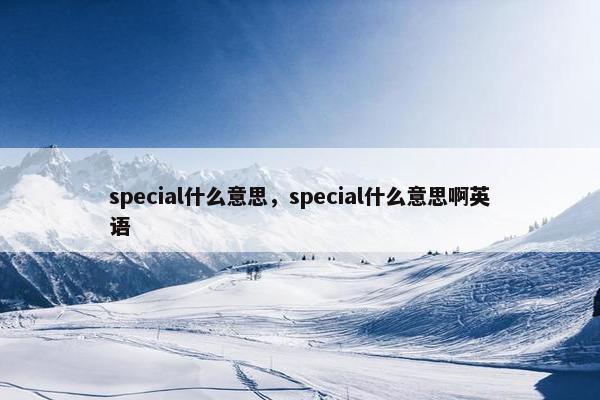 special什么意思，special什么意思啊英语