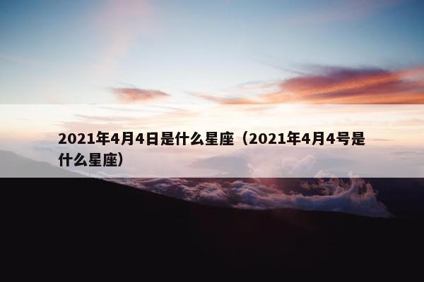 2021年4月4日是什么星座（2021年4月4号是什么星座）