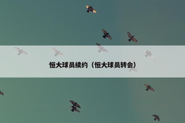 恒大球员续约（恒大球员转会）