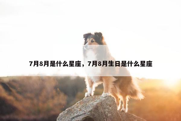 7月8月是什么星座，7月8月生日是什么星座