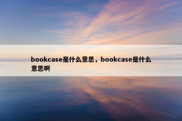 bookcase是什么意思，bookcase是什么意思啊