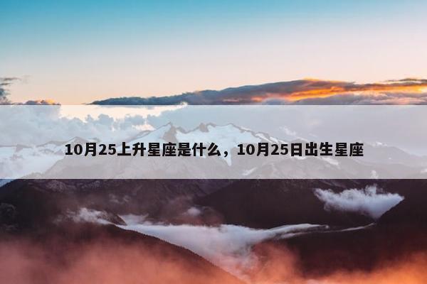 10月25上升星座是什么，10月25日出生星座