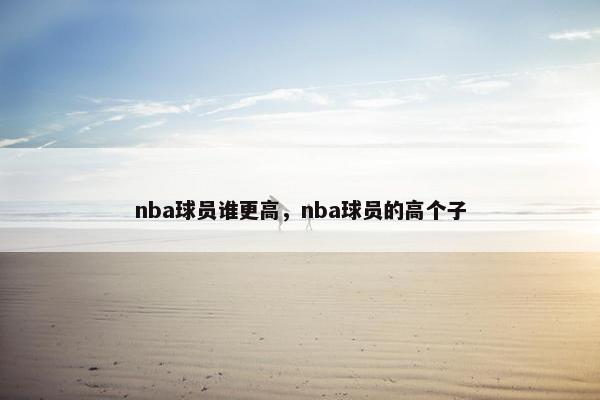 nba球员谁更高，nba球员的高个子