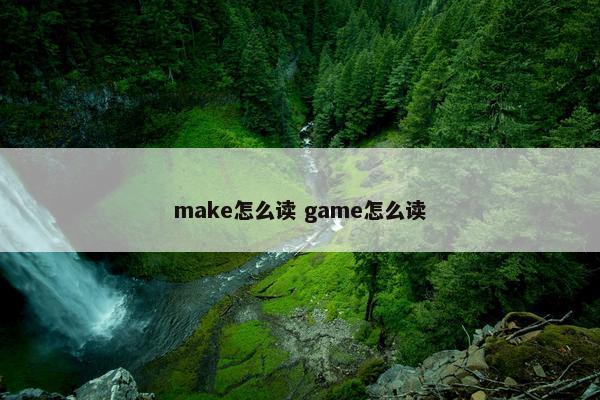 make怎么读 game怎么读