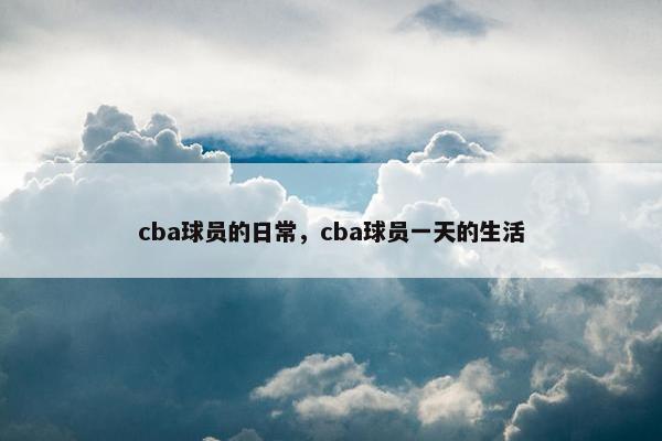 cba球员的日常，cba球员一天的生活