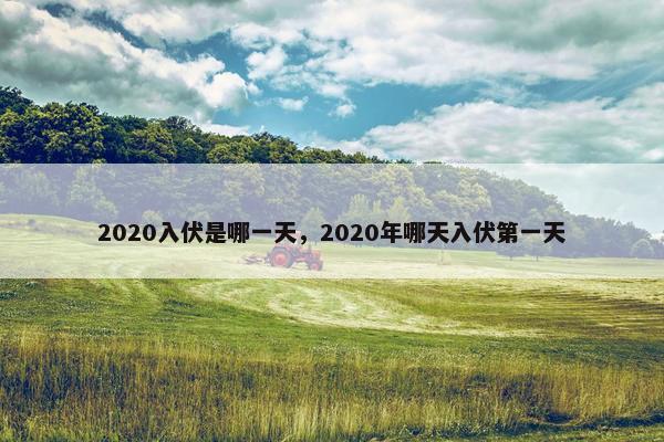 2020入伏是哪一天，2020年哪天入伏第一天