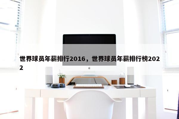 世界球员年薪排行2016，世界球员年薪排行榜2022