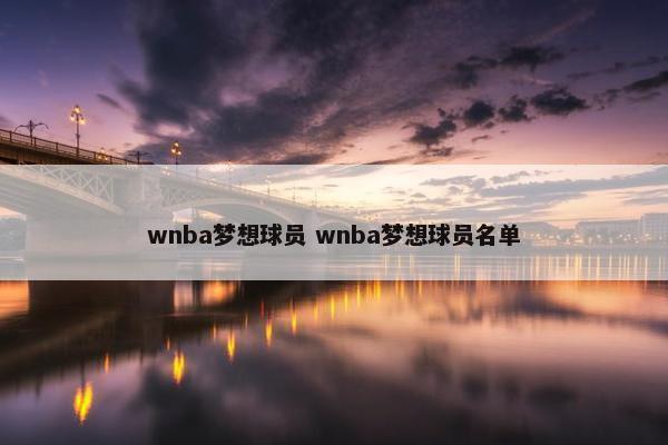 wnba梦想球员 wnba梦想球员名单