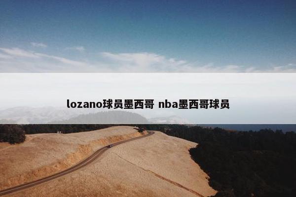 lozano球员墨西哥 nba墨西哥球员