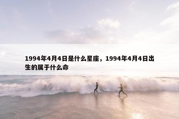 1994年4月4日是什么星座，1994年4月4日出生的属于什么命