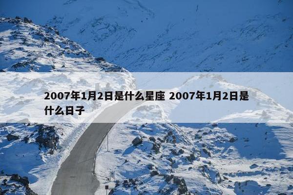 2007年1月2日是什么星座 2007年1月2日是什么日子