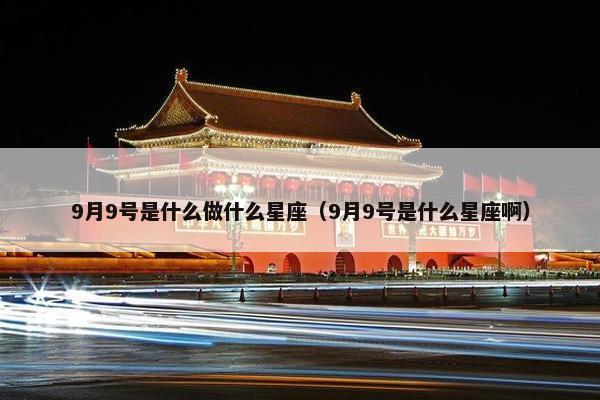 9月9号是什么做什么星座（9月9号是什么星座啊）