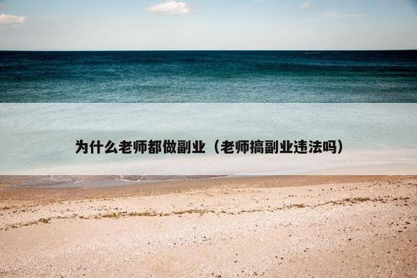 为什么老师都做副业（老师搞副业违法吗）