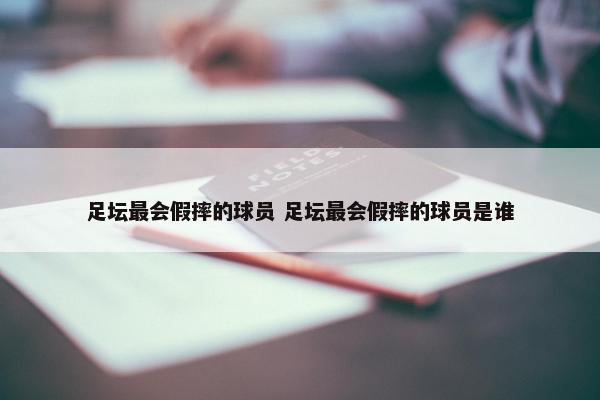 足坛最会假摔的球员 足坛最会假摔的球员是谁