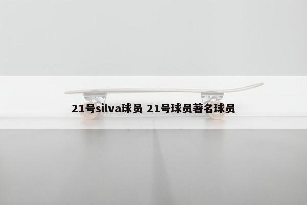 21号silva球员 21号球员著名球员