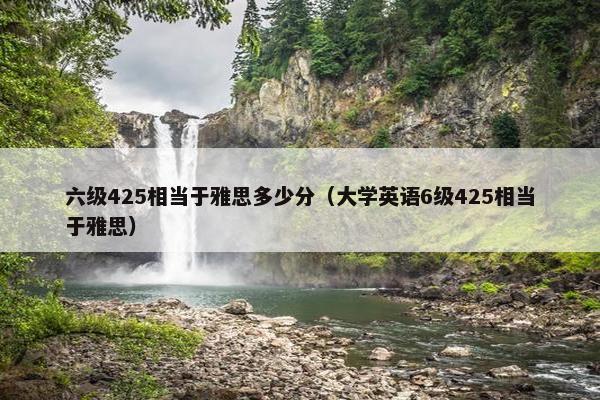 六级425相当于雅思多少分（大学英语6级425相当于雅思）