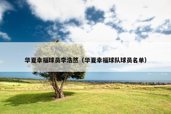 华夏幸福球员李浩然（华夏幸福球队球员名单）