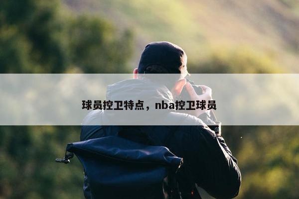 球员控卫特点，nba控卫球员